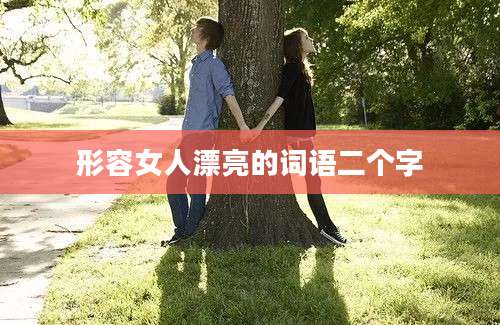 形容女人漂亮的词语二个字
