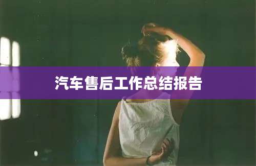 汽车售后工作总结报告