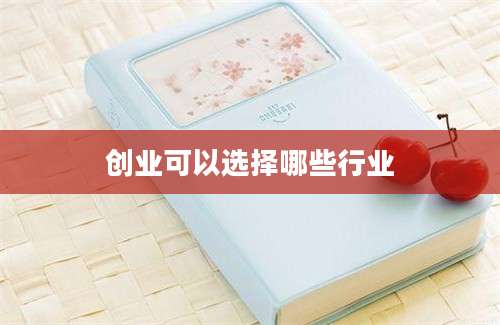 创业可以选择哪些行业