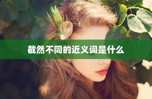截然不同的近义词是什么