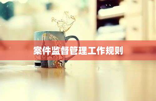 案件监督管理工作规则