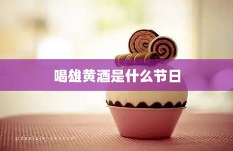 喝雄黄酒是什么节日