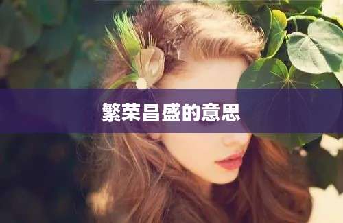 繁荣昌盛的意思