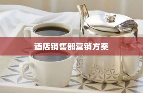 酒店销售部营销方案