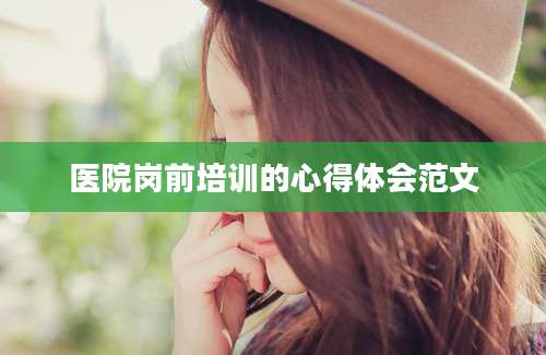 医院岗前培训的心得体会范文