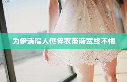 为伊消得人憔悴衣带渐宽终不悔