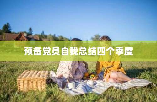 预备党员自我总结四个季度