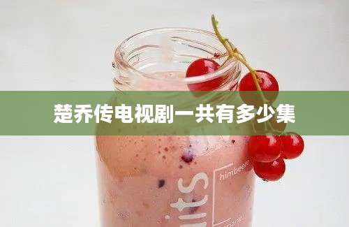 楚乔传电视剧一共有多少集