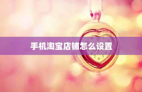 手机淘宝店铺怎么设置