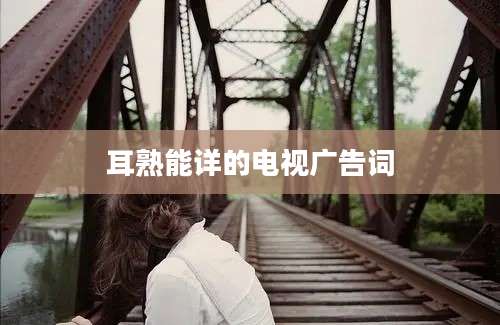 耳熟能详的电视广告词