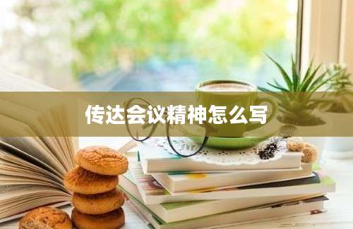 传达会议精神怎么写