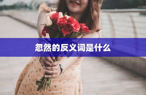 忽然的反义词是什么