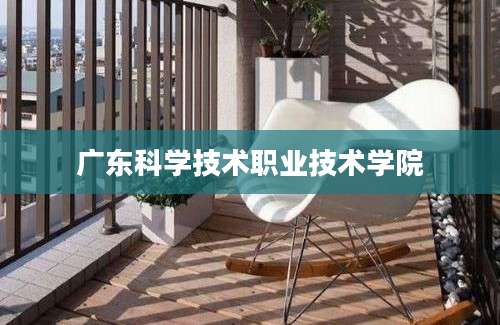 广东科学技术职业技术学院