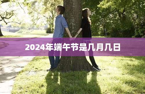 2024年端午节是几月几日