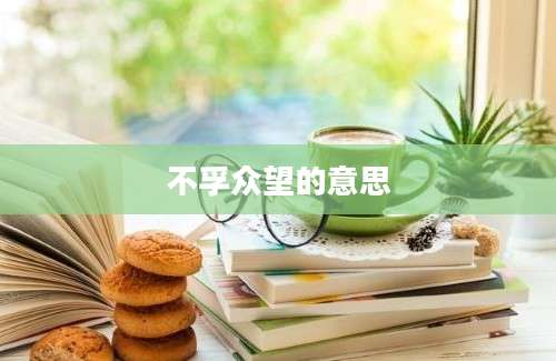 不孚众望的意思