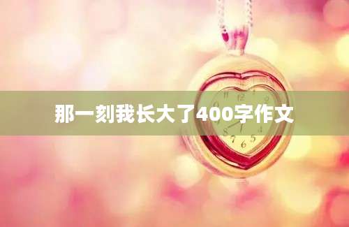 那一刻我长大了400字作文