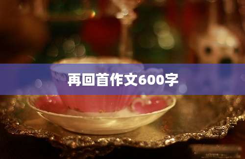 再回首作文600字