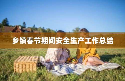 乡镇春节期间安全生产工作总结