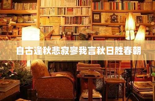 自古逢秋悲寂寥我言秋日胜春朝