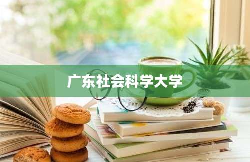 广东社会科学大学
