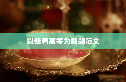 以我看高考为副题范文