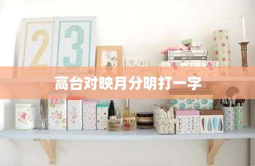 高台对映月分明打一字
