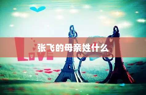 张飞的母亲姓什么