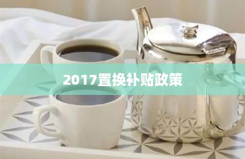 2017置换补贴政策