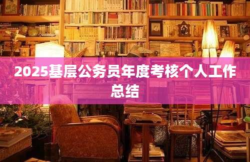 2025基层公务员年度考核个人工作总结