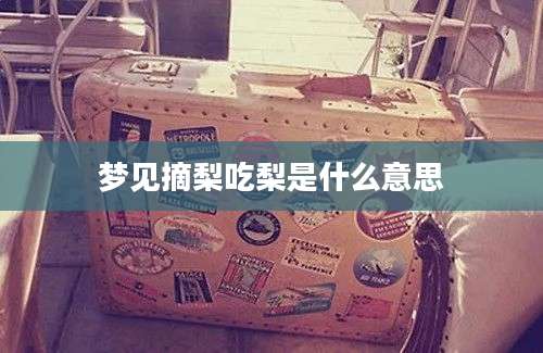 梦见摘梨吃梨是什么意思