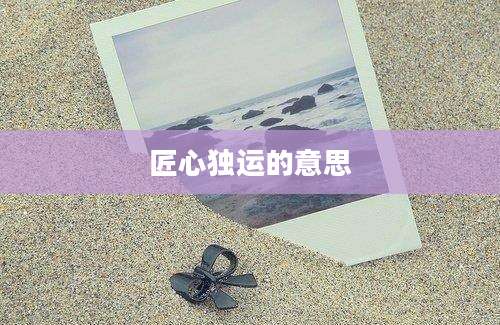 匠心独运的意思