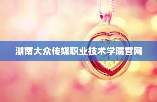 湖南大众传媒职业技术学院官网
