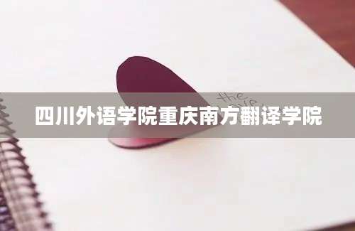 四川外语学院重庆南方翻译学院