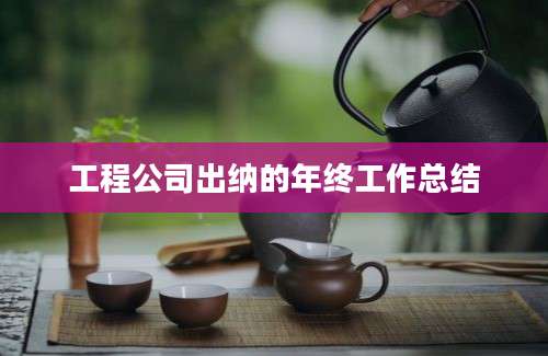 工程公司出纳的年终工作总结