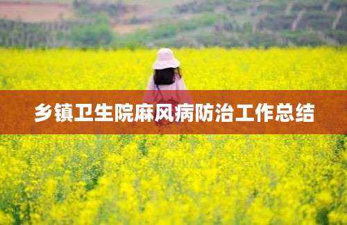 乡镇卫生院麻风病防治工作总结