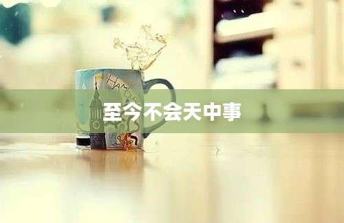 至今不会天中事