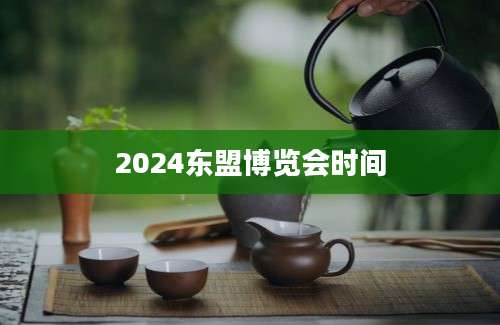 2024东盟博览会时间
