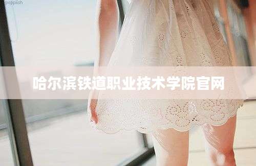 哈尔滨铁道职业技术学院官网