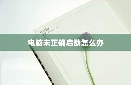 电脑未正确启动怎么办