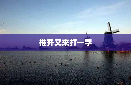 推开又来打一字