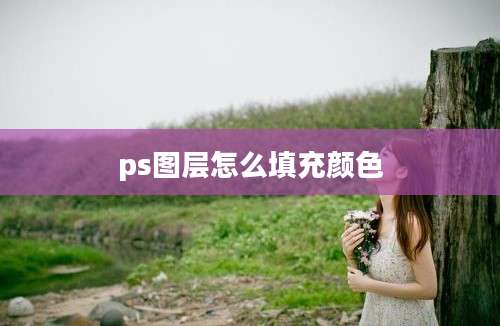 ps图层怎么填充颜色
