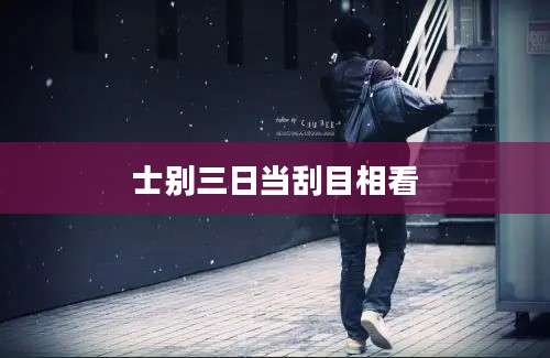 士别三日当刮目相看