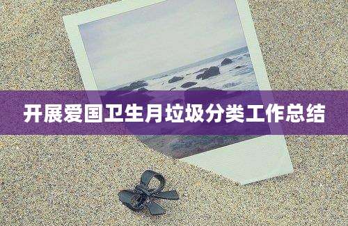 开展爱国卫生月垃圾分类工作总结