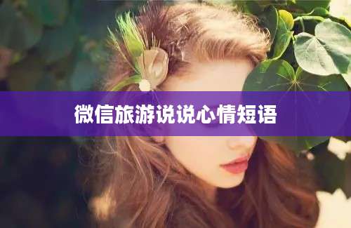 微信旅游说说心情短语