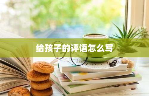 给孩子的评语怎么写