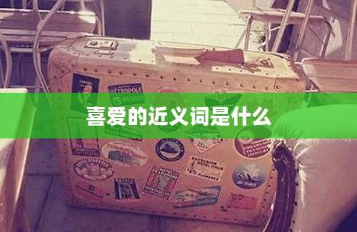 喜爱的近义词是什么