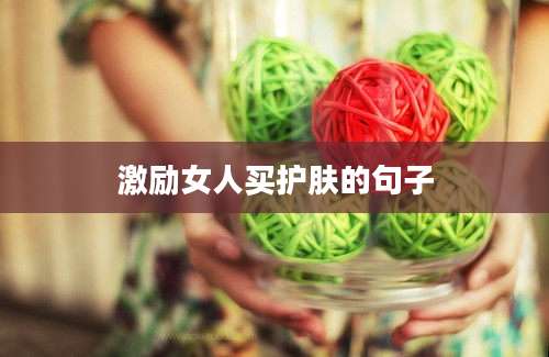 激励女人买护肤的句子