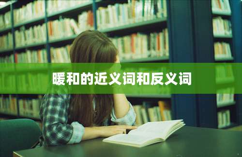 暖和的近义词和反义词