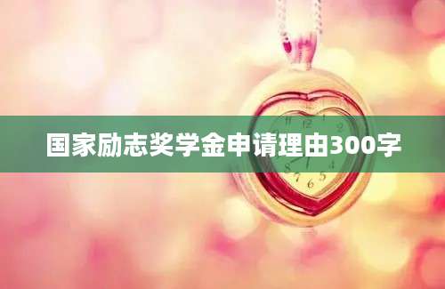 国家励志奖学金申请理由300字