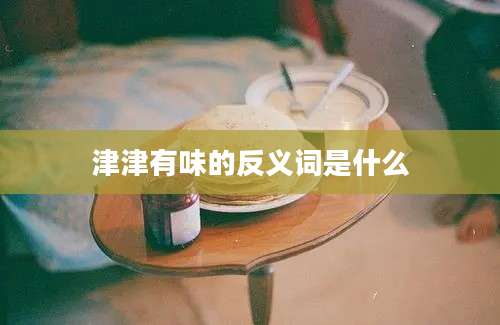 津津有味的反义词是什么